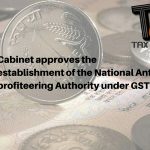 Cabinet approves the establishment of the National Anti-profiteering Authority under GST